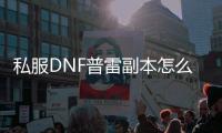 私服DNF普雷副本怎么打？