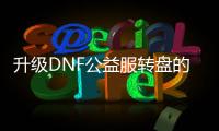 升级DNF公益服转盘的五个步骤