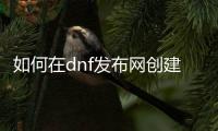 如何在dnf发布网创建超时空副本队伍