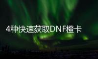 4种快速获取DNF橙卡的方法