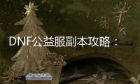 DNF公益服副本攻略：五大必知技巧
