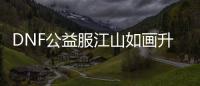 DNF公益服江山如画升级的3个要点