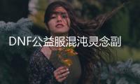 DNF公益服混沌灵念副本的神秘掉落