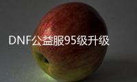 DNF公益服95级升级的3大要点