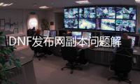 DNF发布网副本问题解决全攻略