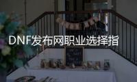 DNF发布网职业选择指南