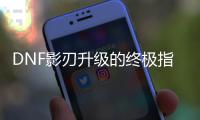 DNF影刃升级的终极指南