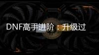DNF高手进阶：升级过程中如何快速积累史诗装备？