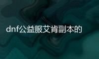 dnf公益服艾肯副本的4大攻略技巧