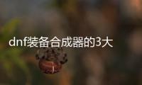dnf装备合成器的3大实用技巧
